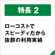 ローコストでスピーディだから抜群の利用実績